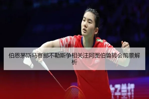 伯恩茅斯马赛那不勒斯争相关注阿图伯鲁转会前景解析 | LEJINGSPORT