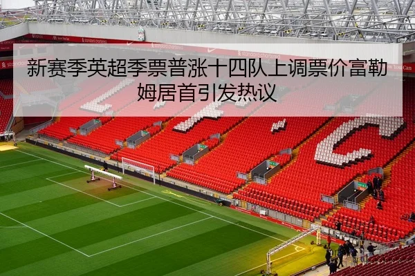 新赛季英超季票普涨十四队上调票价富勒姆居首引发热议 | LEJINGSPORT