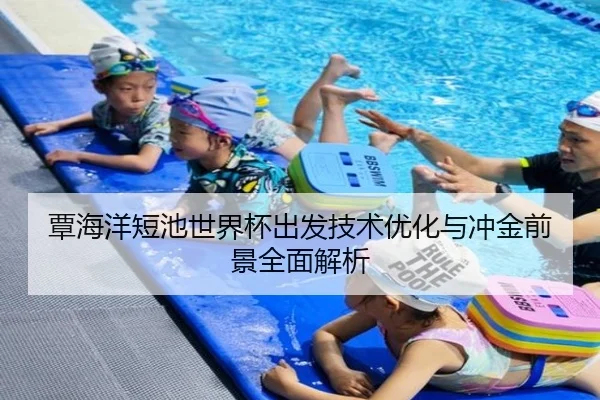 覃海洋短池世界杯出发技术优化与冲金前景全面解析 | LEJINGSPORT